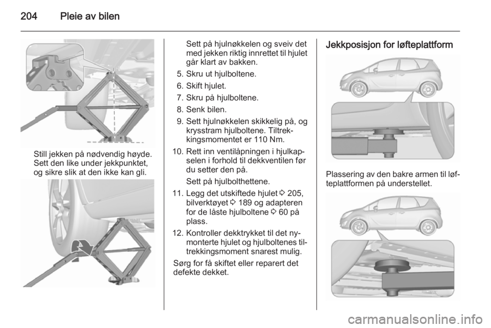 OPEL MERIVA 2015.5 Instruksjonsbok 204Pleie av bilen
Still jekken på nødvendig høyde.
Sett den like under jekkpunktet,
og sikre slik at den ikke kan gli.
Sett på hjulnøkkelen og sveiv det
med jekken riktig innrettet til hjulet
gå OPEL MERIVA 2015.5 Instruksjonsbok 204Pleie av bilen
Still jekken på nødvendig høyde.
Sett den like under jekkpunktet,
og sikre slik at den ikke kan gli.
Sett på hjulnøkkelen og sveiv det
med jekken riktig innrettet til hjulet
gå