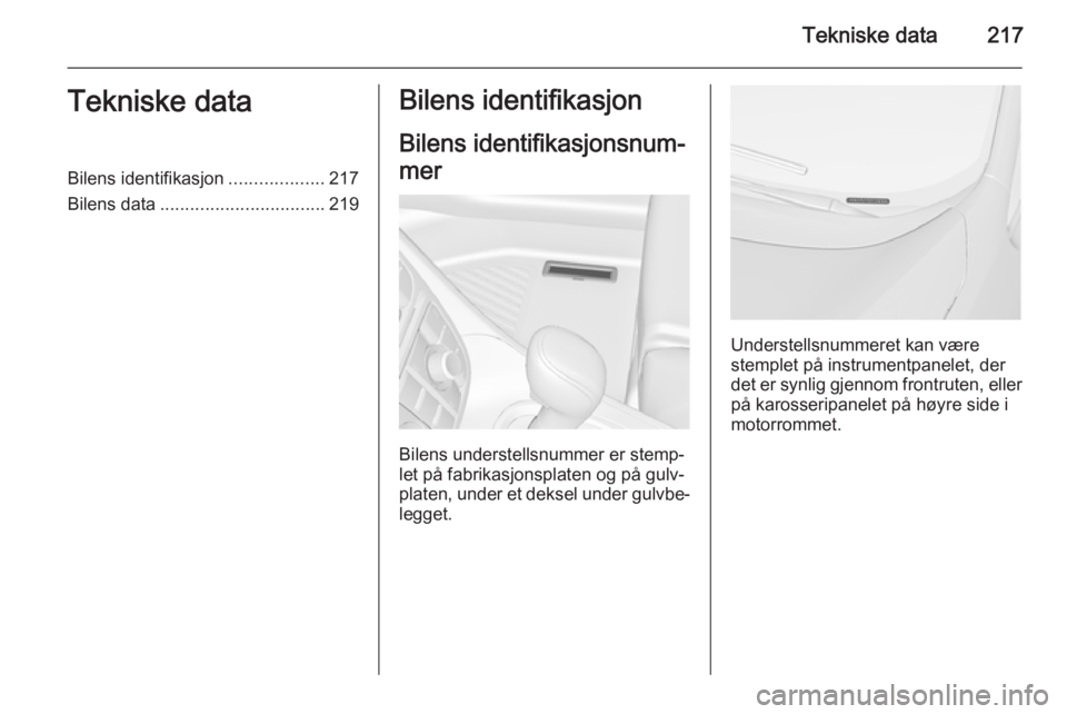 OPEL MERIVA 2015.5 Instruksjonsbok Tekniske data217Tekniske dataBilens identifikasjon...................217
Bilens data ................................. 219Bilens identifikasjon
Bilens identifikasjonsnum‐
mer
Bilens understellsnumme OPEL MERIVA 2015.5 Instruksjonsbok Tekniske data217Tekniske dataBilens identifikasjon...................217
Bilens data ................................. 219Bilens identifikasjon
Bilens identifikasjonsnum‐
mer
Bilens understellsnumme