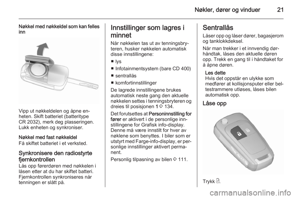 OPEL MERIVA 2015.5  Instruksjonsbok Nøkler, dører og vinduer21
Nøkkel med nøkkeldel som kan fellesinn
Vipp ut nøkkeldelen og åpne en‐
heten. Skift batteriet (batteritype
CR 2032), merk deg plasseringen.
Lukk enheten og synkronis