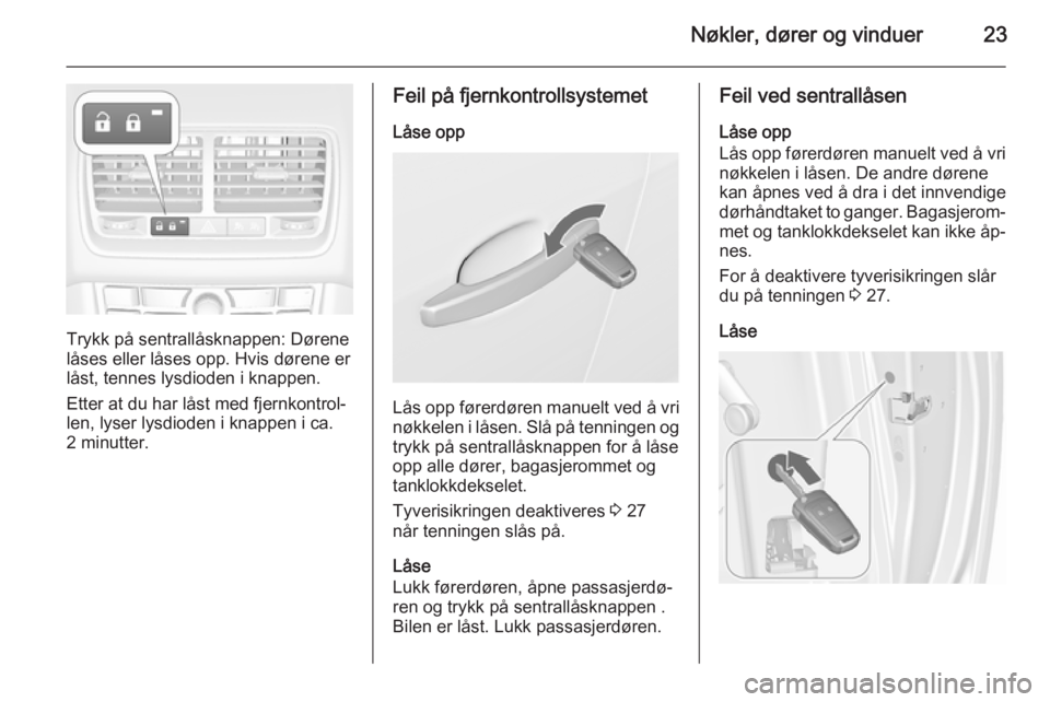 OPEL MERIVA 2015.5  Instruksjonsbok Nøkler, dører og vinduer23
Trykk på sentrallåsknappen: Dørene
låses eller låses opp. Hvis dørene er
låst, tennes lysdioden i knappen.
Etter at du har låst med fjernkontrol‐len, lyser lysdi