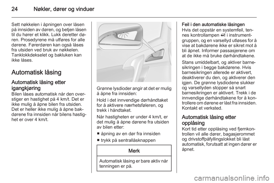 OPEL MERIVA 2015.5  Instruksjonsbok 24Nøkler, dører og vinduer
Sett nøkkelen i åpningen over låsen
på innsiden av døren, og betjen låsen
til du hører et klikk. Lukk deretter dø‐
ren. Prosedyrene må utføres for alle
dørene