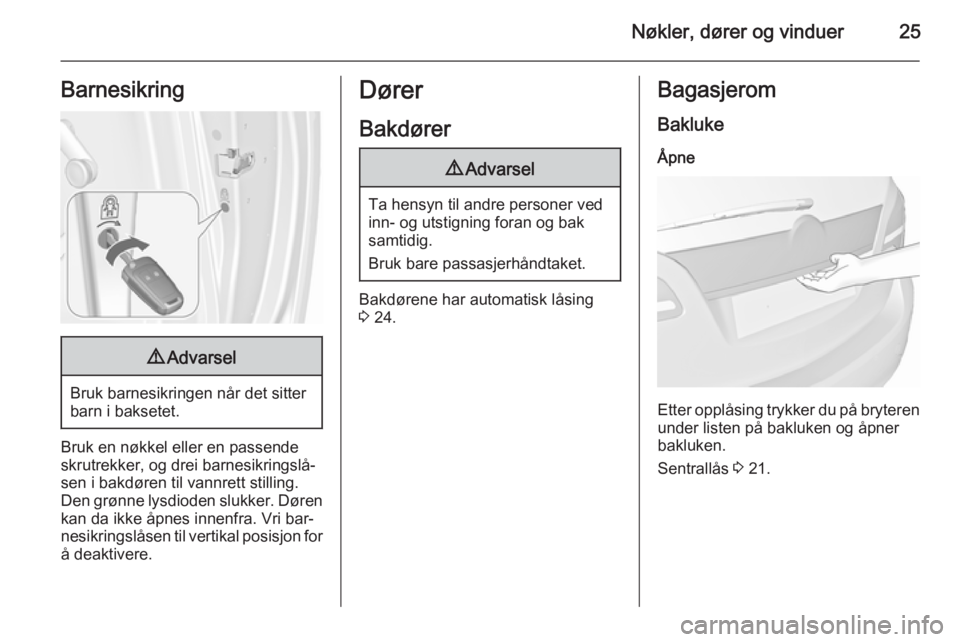 OPEL MERIVA 2015.5  Instruksjonsbok Nøkler, dører og vinduer25Barnesikring9Advarsel
Bruk barnesikringen når det sitter
barn i baksetet.
Bruk en nøkkel eller en passende
skrutrekker, og drei barnesikringslå‐
sen i bakdøren til va