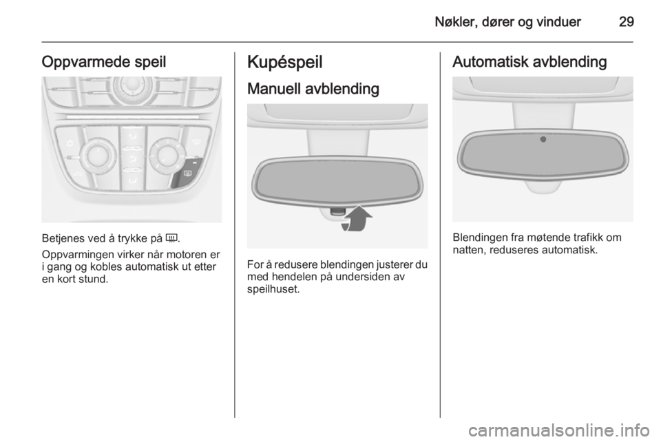 OPEL MERIVA 2015.5  Instruksjonsbok Nøkler, dører og vinduer29Oppvarmede speil
Betjenes ved å trykke på Ü.
Oppvarmingen virker når motoren er i gang og kobles automatisk ut etteren kort stund.
Kupéspeil
Manuell avblending
For å 