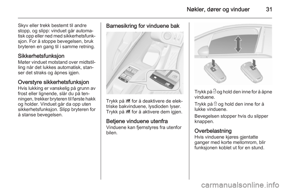 OPEL MERIVA 2015.5  Instruksjonsbok Nøkler, dører og vinduer31
Skyv eller trekk bestemt til andre
stopp, og slipp: vinduet går automa‐
tisk opp eller ned med sikkerhetsfunk‐ sjon. For å stoppe bevegelsen, bruk
bryteren en gang t