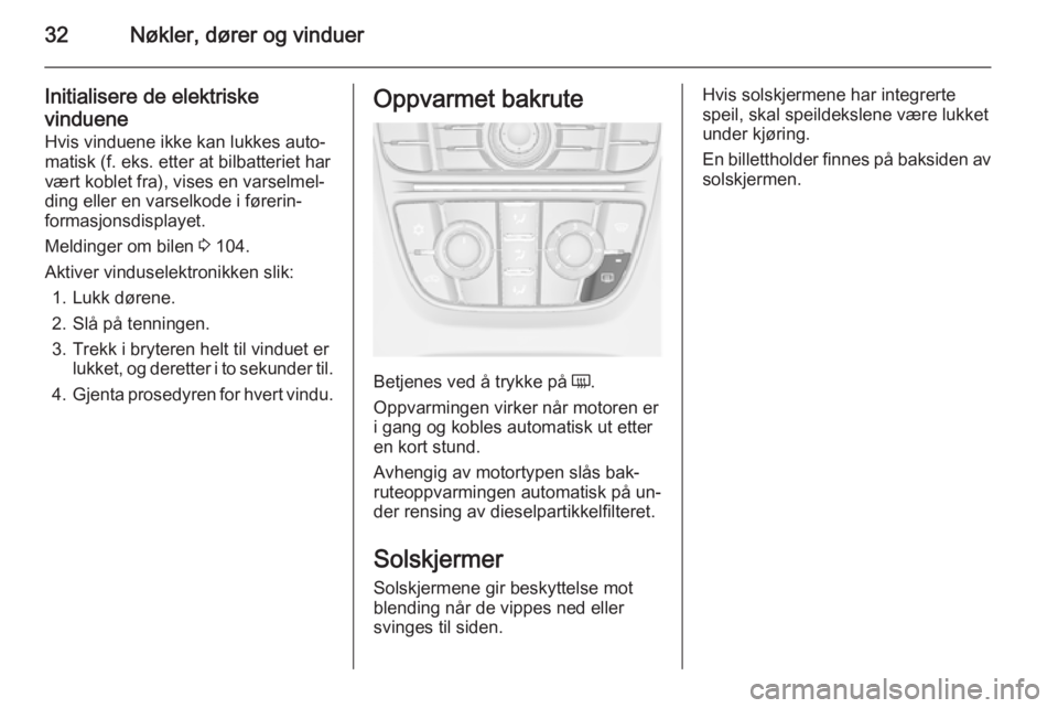 OPEL MERIVA 2015.5  Instruksjonsbok 32Nøkler, dører og vinduer
Initialisere de elektriske
vinduene Hvis vinduene ikke kan lukkes auto‐
matisk (f. eks. etter at bilbatteriet har
vært koblet fra), vises en varselmel‐ ding eller en 