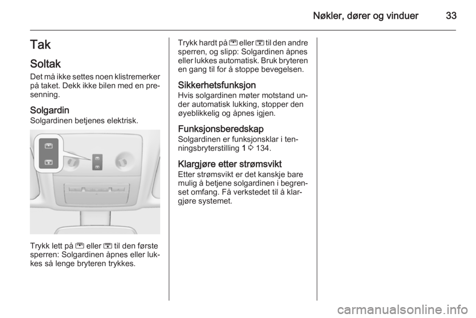 OPEL MERIVA 2015.5  Instruksjonsbok Nøkler, dører og vinduer33TakSoltak
Det må ikke settes noen klistremerker
på taket. Dekk ikke bilen med en pre‐
senning.
Solgardin
Solgardinen betjenes elektrisk.
Trykk lett på  G eller  H til 