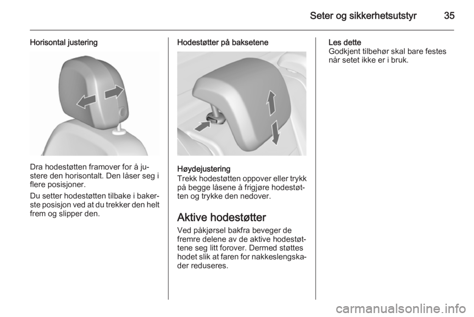 OPEL MERIVA 2015.5  Instruksjonsbok Seter og sikkerhetsutstyr35
Horisontal justering
Dra hodestøtten framover for å ju‐
stere den horisontalt. Den låser seg i
flere posisjoner.
Du setter hodestøtten tilbake i baker‐
ste posisjon