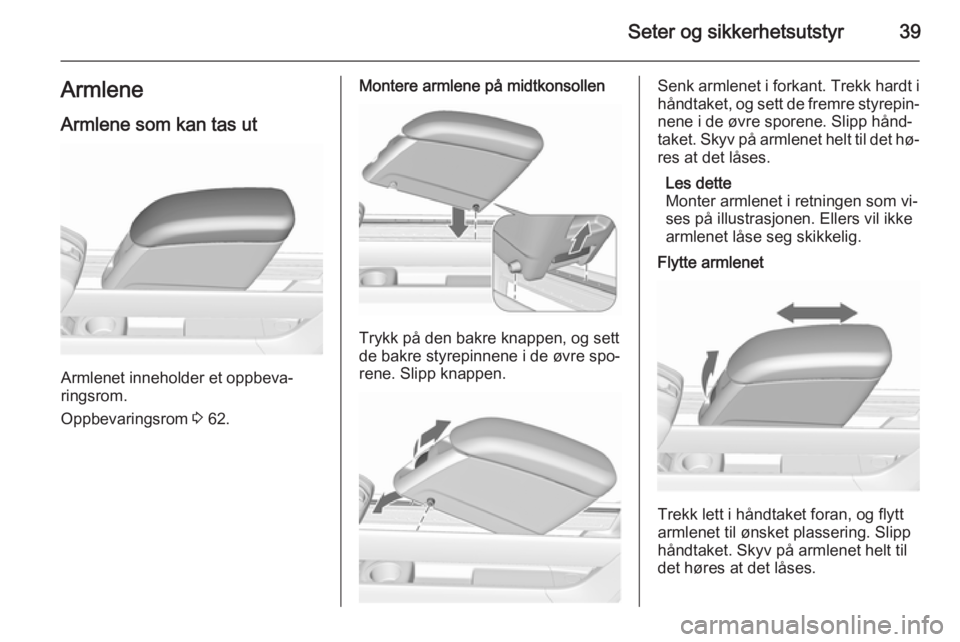 OPEL MERIVA 2015.5  Instruksjonsbok Seter og sikkerhetsutstyr39ArmleneArmlene som kan tas ut
Armlenet inneholder et oppbeva‐
ringsrom.
Oppbevaringsrom  3 62.
Montere armlene på midtkonsollen
Trykk på den bakre knappen, og sett
de ba