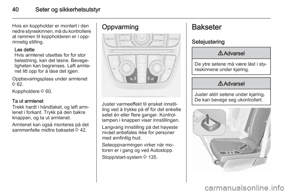 OPEL MERIVA 2015.5  Instruksjonsbok 40Seter og sikkerhetsutstyr
Hvis en koppholder er montert i den
nedre styreskinnen, må du kontrollere
at rammen til koppholderen er i opp‐
rinnelig stilling.
Les dette
Hvis armlenet utsettes for fo