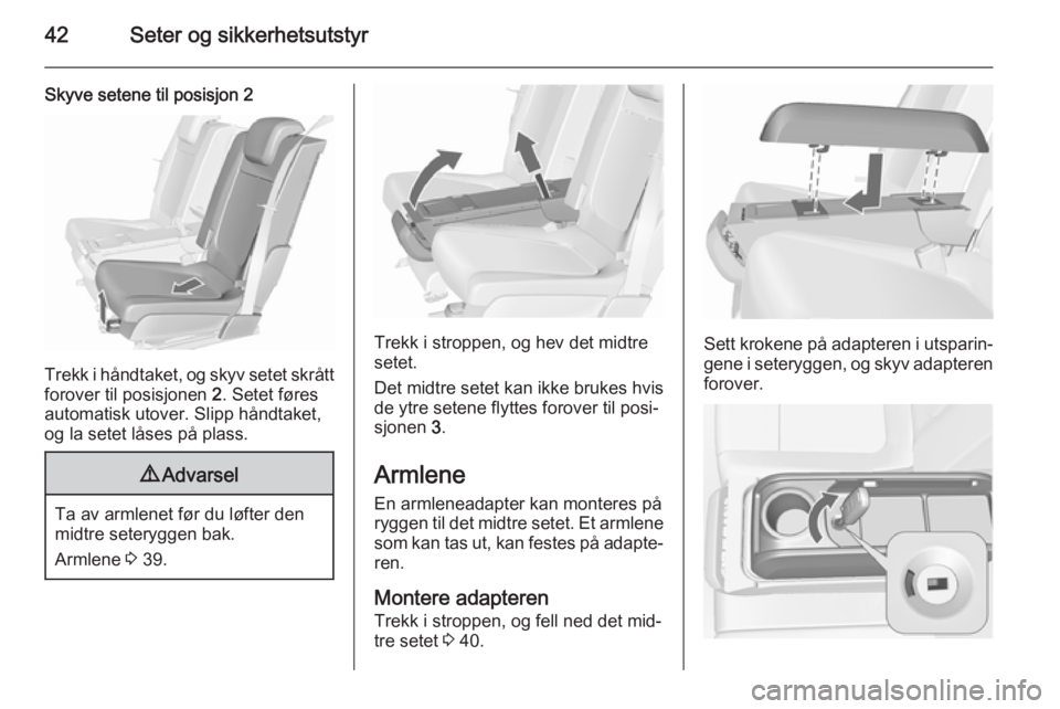 OPEL MERIVA 2015.5  Instruksjonsbok 42Seter og sikkerhetsutstyr
Skyve setene til posisjon 2
Trekk i håndtaket, og skyv setet skråttforover til posisjonen  2. Setet føres
automatisk utover. Slipp håndtaket,
og la setet låses på pla