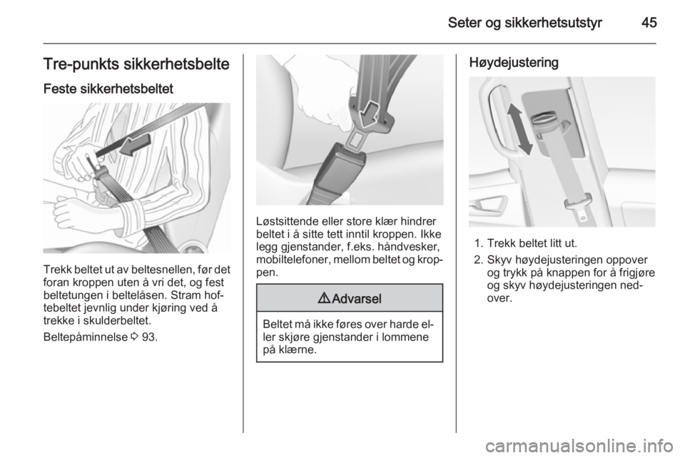 OPEL MERIVA 2015.5  Instruksjonsbok Seter og sikkerhetsutstyr45Tre-punkts sikkerhetsbelteFeste sikkerhetsbeltet
Trekk beltet ut av beltesnellen, før detforan kroppen uten å vri det, og fest
beltetungen i beltelåsen. Stram hof‐
tebe