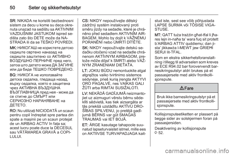 OPEL MERIVA 2015.5  Instruksjonsbok 50Seter og sikkerhetsutstyr
SR: NIKADA ne koristiti bezbednosni
sistem za decu u kome su deca okre‐
nuta unazad na sedištu sa AKTIVNIM VAZDUŠNIM JASTUKOM ispred se‐
dišta zato što DETE može d