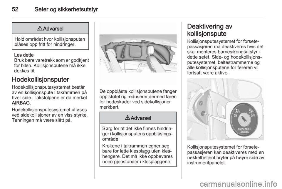 OPEL MERIVA 2015.5  Instruksjonsbok 52Seter og sikkerhetsutstyr9Advarsel
Hold området hvor kollisjonsputen
blåses opp fritt for hindringer.
Les dette
Bruk bare varetrekk som er godkjent for bilen. Kollisjonsputene må ikke
dekkes til.
