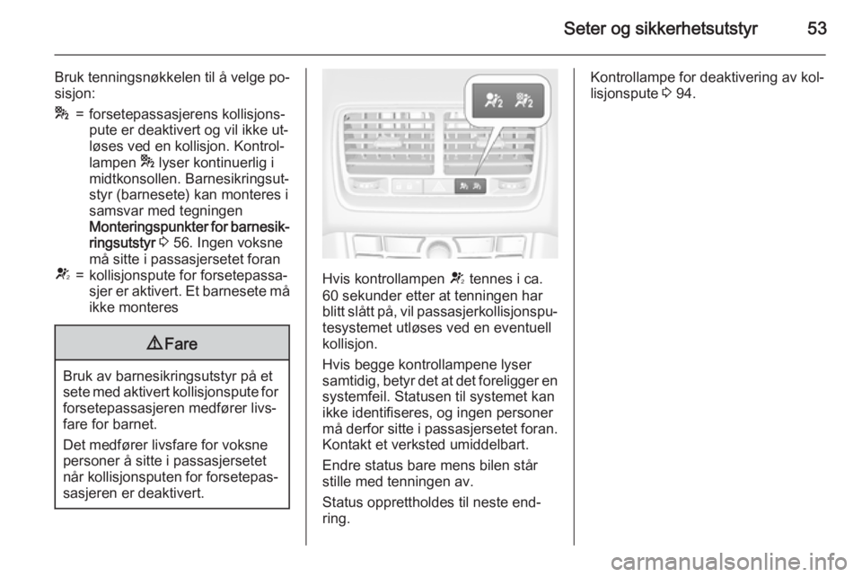 OPEL MERIVA 2015.5  Instruksjonsbok Seter og sikkerhetsutstyr53
Bruk tenningsnøkkelen til å velge po‐
sisjon:*=forsetepassasjerens kollisjons‐
pute er deaktivert og vil ikke ut‐
løses ved en kollisjon. Kontrol‐
lampen  * lyse