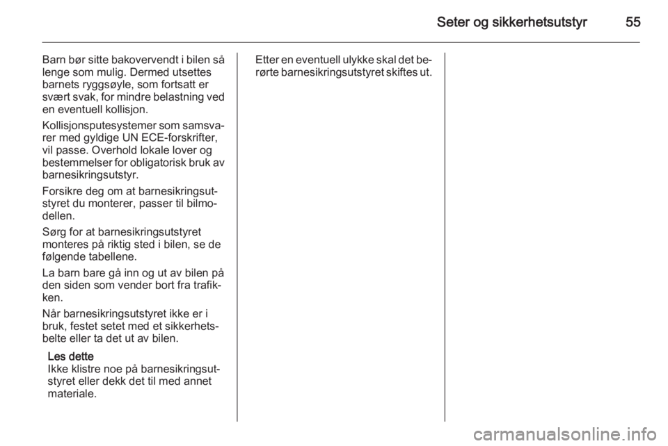 OPEL MERIVA 2015.5  Instruksjonsbok Seter og sikkerhetsutstyr55
Barn bør sitte bakovervendt i bilen så
lenge som mulig. Dermed utsettes
barnets ryggsøyle, som fortsatt er
svært svak, for mindre belastning ved en eventuell kollisjon.