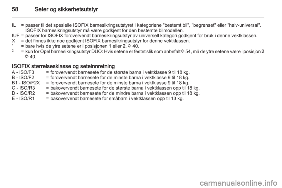 OPEL MERIVA 2015.5  Instruksjonsbok 58Seter og sikkerhetsutstyr
IL=passer til det spesielle ISOFIX barnesikringsutstyret i kategoriene "bestemt bil", "begrenset" eller "halv-universal".ISOFIX barnesikringsutstyr 