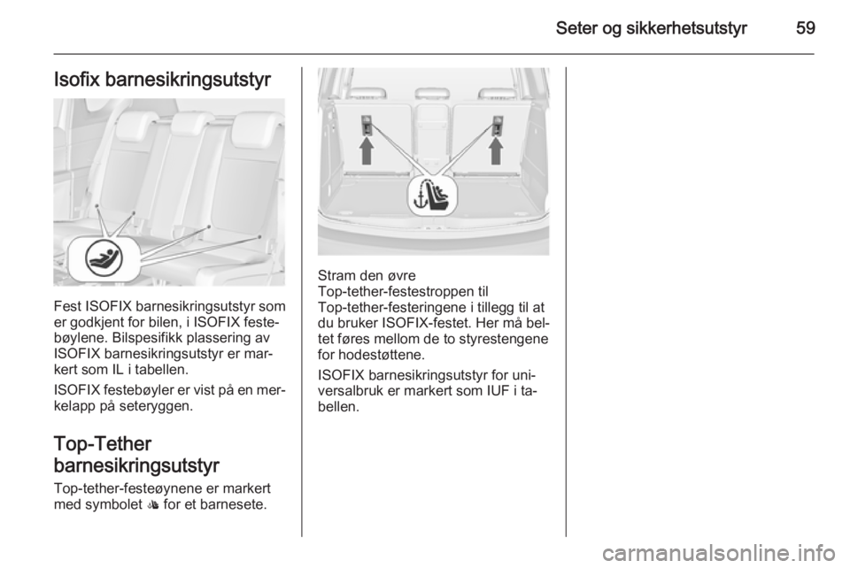 OPEL MERIVA 2015.5  Instruksjonsbok Seter og sikkerhetsutstyr59Isofix barnesikringsutstyr
Fest ISOFIX barnesikringsutstyr som
er godkjent for bilen, i ISOFIX feste‐
bøylene. Bilspesifikk plassering av
ISOFIX barnesikringsutstyr er ma