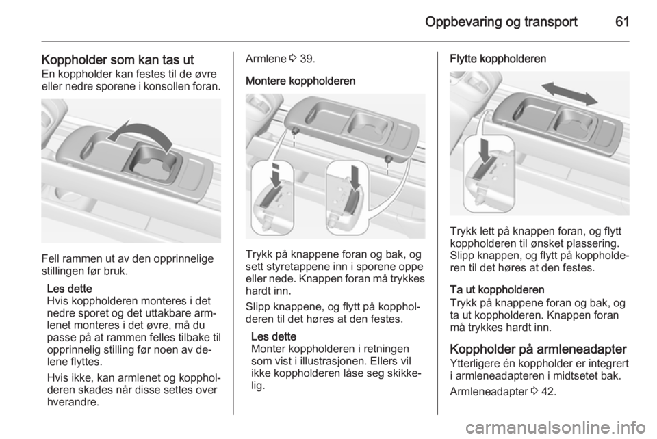 OPEL MERIVA 2015.5  Instruksjonsbok Oppbevaring og transport61
Koppholder som kan tas utEn koppholder kan festes til de øvre
eller nedre sporene i konsollen foran.
Fell rammen ut av den opprinnelige
stillingen før bruk.
Les dette
Hvis
