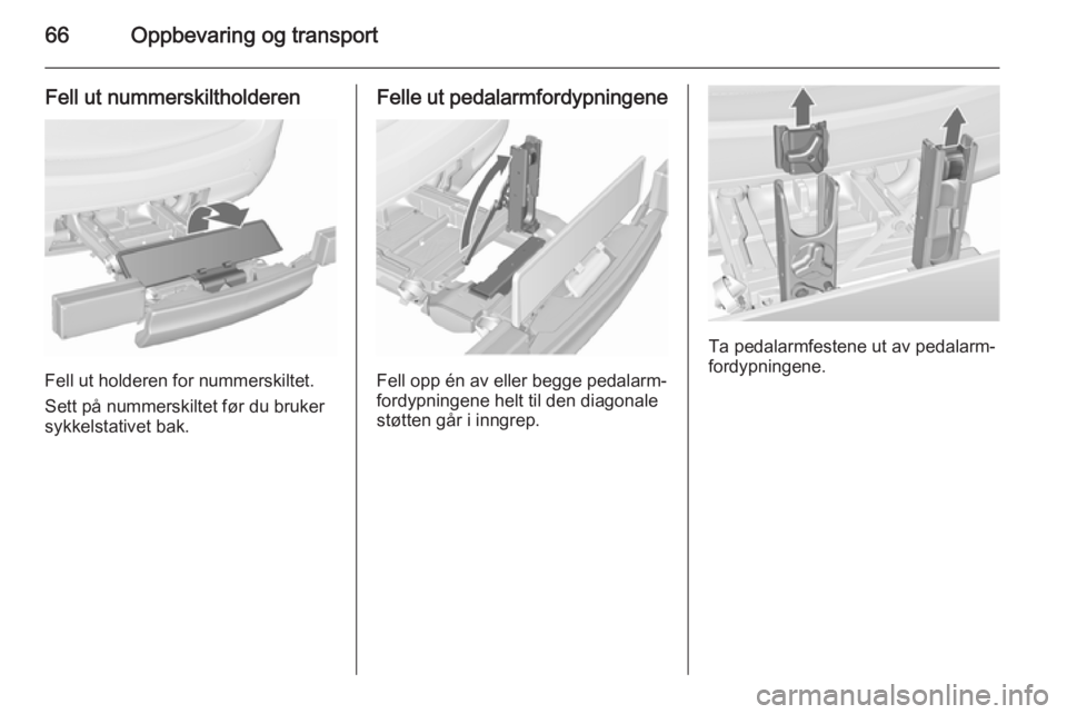OPEL MERIVA 2015.5  Instruksjonsbok 66Oppbevaring og transport
Fell ut nummerskiltholderen
Fell ut holderen for nummerskiltet.
Sett på nummerskiltet før du bruker sykkelstativet bak.
Felle ut pedalarmfordypningene
Fell opp én av elle
