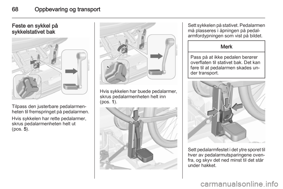 OPEL MERIVA 2015.5  Instruksjonsbok 68Oppbevaring og transport
Feste en sykkel på
sykkelstativet bak
Tilpass den justerbare pedalarmen‐
heten til fremspringet på pedalarmen.
Hvis sykkelen har rette pedalarmer,
skrus pedalarmenheten 