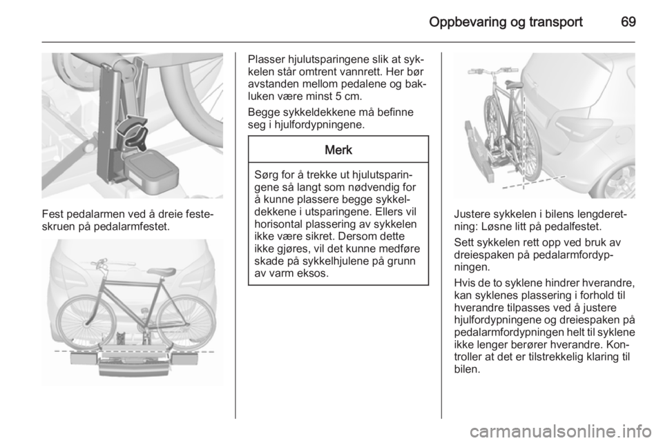 OPEL MERIVA 2015.5  Instruksjonsbok Oppbevaring og transport69
Fest pedalarmen ved å dreie feste‐
skruen på pedalarmfestet.
Plasser hjulutsparingene slik at syk‐
kelen står omtrent vannrett. Her bør
avstanden mellom pedalene og 