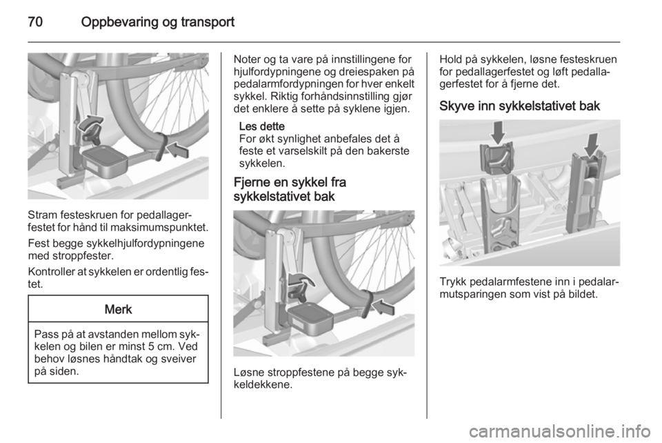 OPEL MERIVA 2015.5  Instruksjonsbok 70Oppbevaring og transport
Stram festeskruen for pedallager‐
festet for hånd til maksimumspunktet.
Fest begge sykkelhjulfordypningene
med stroppfester.
Kontroller at sykkelen er ordentlig fes‐
te