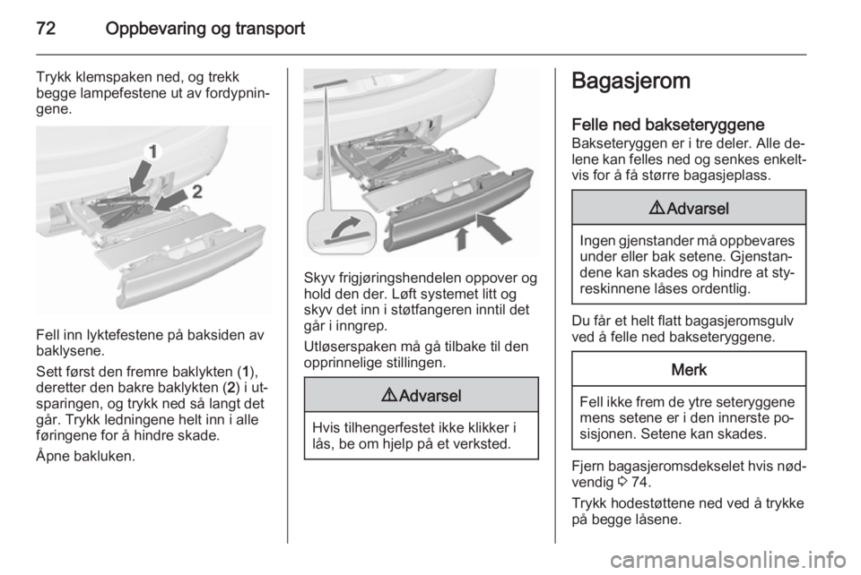 OPEL MERIVA 2015.5  Instruksjonsbok 72Oppbevaring og transport
Trykk klemspaken ned, og trekk
begge lampefestene ut av fordypnin‐
gene.
Fell inn lyktefestene på baksiden av
baklysene.
Sett først den fremre baklykten ( 1),
deretter d