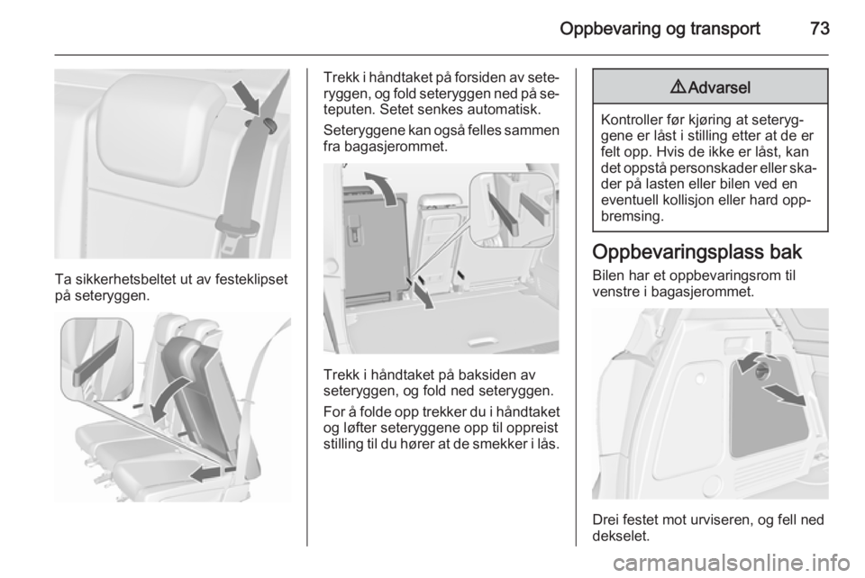 OPEL MERIVA 2015.5  Instruksjonsbok Oppbevaring og transport73
Ta sikkerhetsbeltet ut av festeklipset
på seteryggen.
Trekk i håndtaket på forsiden av sete‐
ryggen, og fold seteryggen ned på se‐ teputen. Setet senkes automatisk.
