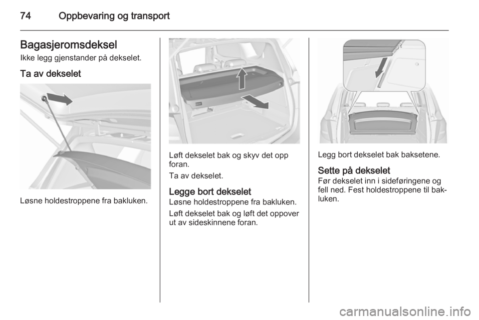 OPEL MERIVA 2015.5  Instruksjonsbok 74Oppbevaring og transportBagasjeromsdekselIkke legg gjenstander på dekselet.
Ta av dekselet
Løsne holdestroppene fra bakluken.
Løft dekselet bak og skyv det opp
foran.
Ta av dekselet.
Legge bort d