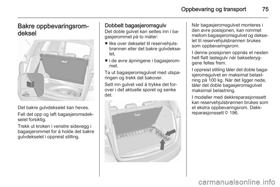 OPEL MERIVA 2015.5  Instruksjonsbok Oppbevaring og transport75Bakre oppbevaringsrom‐
deksel
Det bakre gulvdekselet kan heves.
Fell det opp og løft bagasjeromsdek‐ selet forsiktig.
Trekk ut kroken i venstre sidevegg i
bagasjerommet 