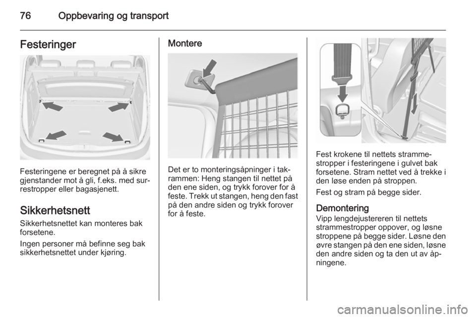 OPEL MERIVA 2015.5  Instruksjonsbok 76Oppbevaring og transportFesteringer
Festeringene er beregnet på å sikre
gjenstander mot å gli, f.eks. med sur‐ restropper eller bagasjenett.
Sikkerhetsnett
Sikkerhetsnettet kan monteres bak
for