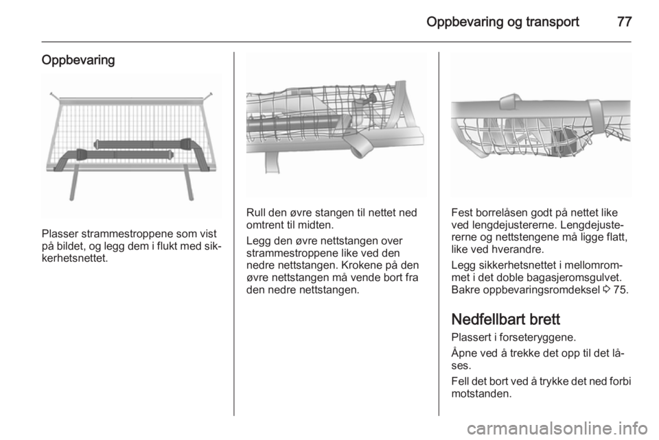 OPEL MERIVA 2015.5  Instruksjonsbok Oppbevaring og transport77
Oppbevaring
Plasser strammestroppene som vist
på bildet, og legg dem i flukt med sik‐
kerhetsnettet.
Rull den øvre stangen til nettet ned
omtrent til midten.
Legg den ø