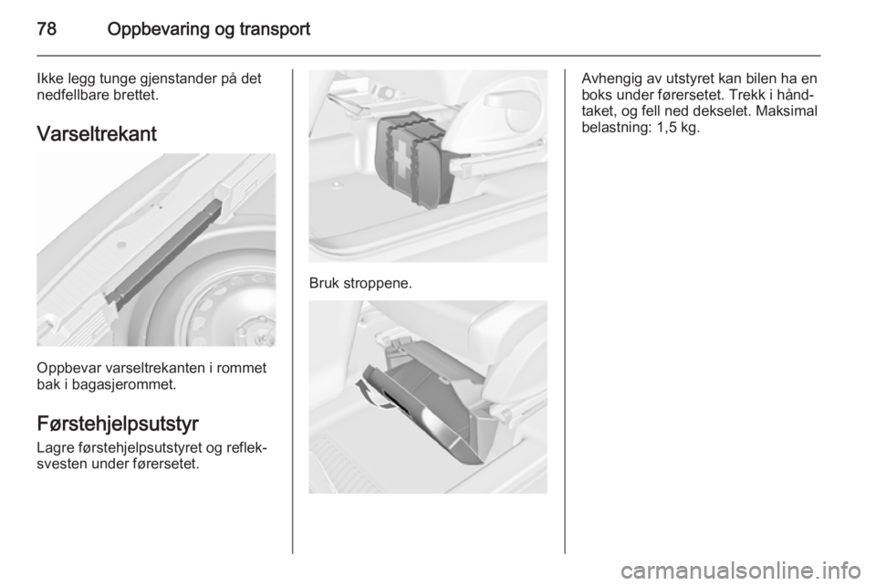OPEL MERIVA 2015.5  Instruksjonsbok 78Oppbevaring og transport
Ikke legg tunge gjenstander på detnedfellbare brettet.
Varseltrekant
Oppbevar varseltrekanten i rommet
bak i bagasjerommet.
Førstehjelpsutstyr
Lagre førstehjelpsutstyret 