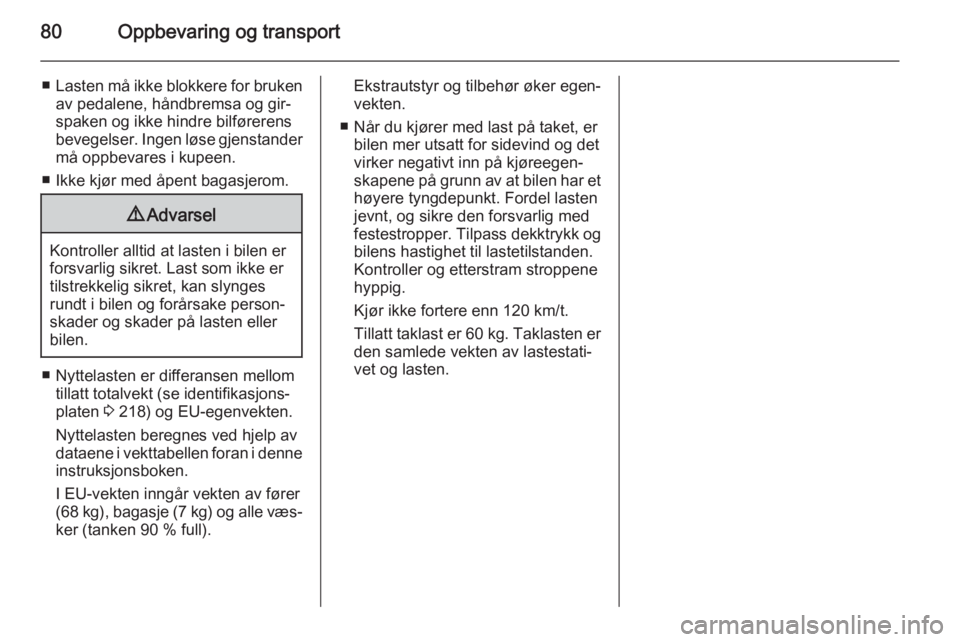 OPEL MERIVA 2015.5  Instruksjonsbok 80Oppbevaring og transport
■Lasten må ikke blokkere for bruken
av pedalene, håndbremsa og gir‐
spaken og ikke hindre bilførerens
bevegelser. Ingen løse gjenstander
må oppbevares i kupeen.
■
