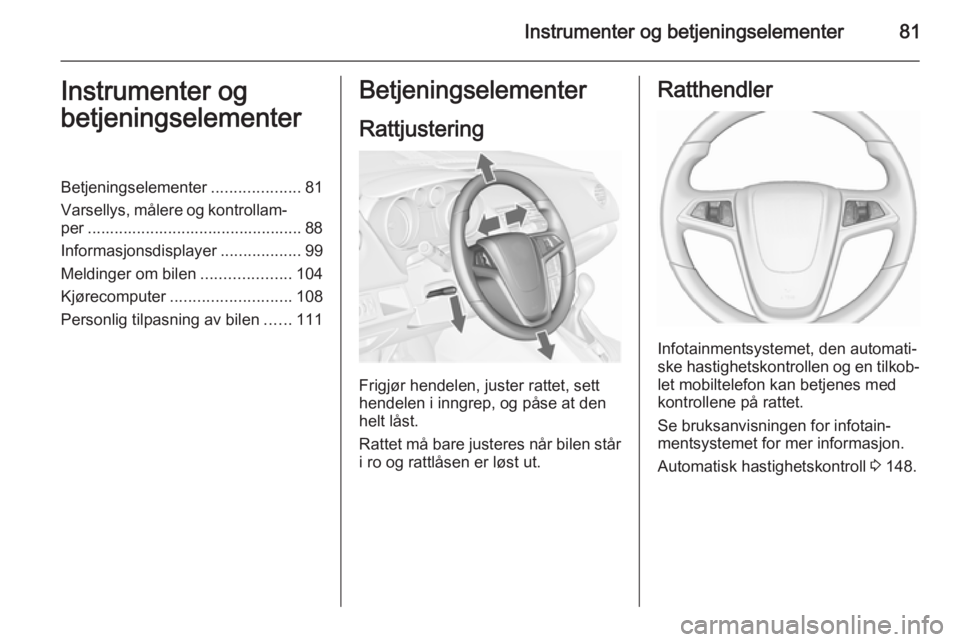 OPEL MERIVA 2015.5  Instruksjonsbok Instrumenter og betjeningselementer81Instrumenter og
betjeningselementerBetjeningselementer ....................81
Varsellys, målere og kontrollam‐ per .............................................