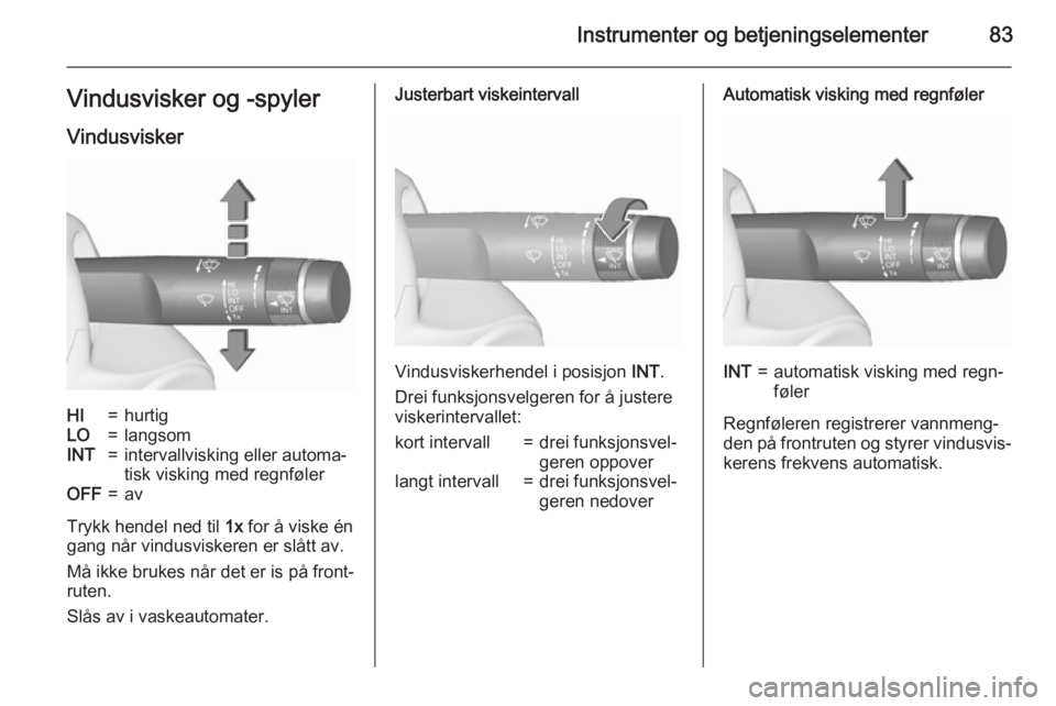 OPEL MERIVA 2015.5  Instruksjonsbok Instrumenter og betjeningselementer83Vindusvisker og -spyler
VindusviskerHI=hurtigLO=langsomINT=intervallvisking eller automa‐
tisk visking med regnfølerOFF=av
Trykk hendel ned til  1x for å viske