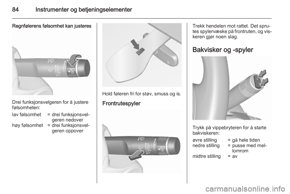 OPEL MERIVA 2015.5  Instruksjonsbok 84Instrumenter og betjeningselementer
Regnfølerens følsomhet kan justeres
Drei funksjonsvelgeren for å justere
følsomheten:
lav følsomhet=drei funksjonsvel‐
geren nedoverhøy følsomhet=drei fu