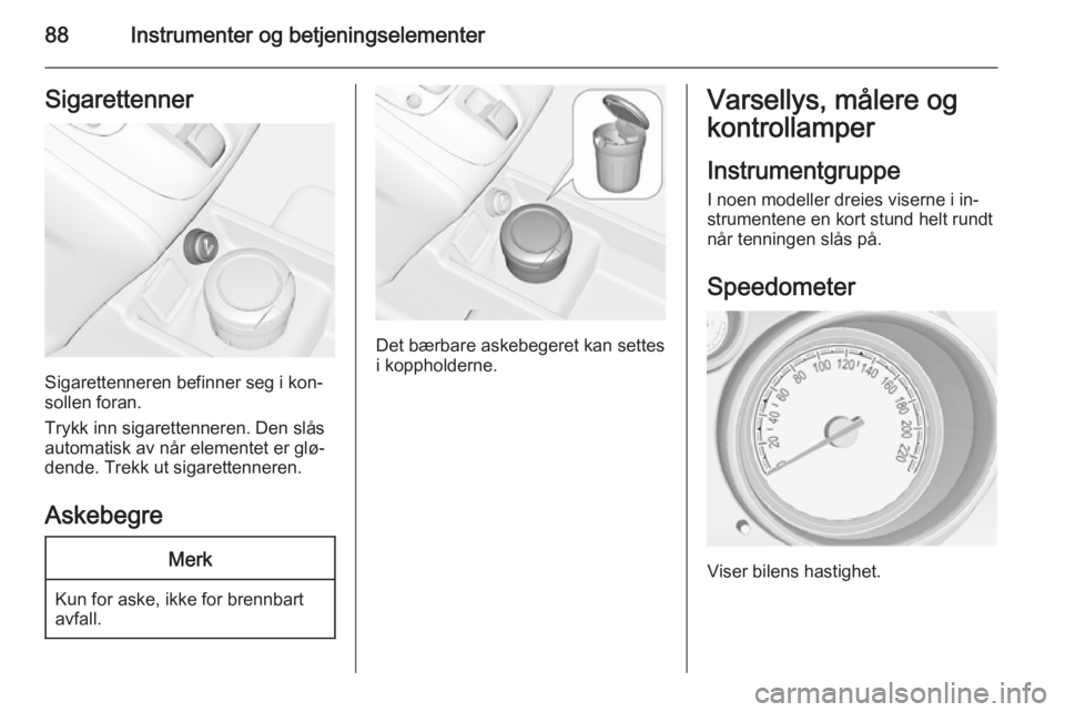 OPEL MERIVA 2015.5  Instruksjonsbok 88Instrumenter og betjeningselementerSigarettenner
Sigarettenneren befinner seg i kon‐
sollen foran.
Trykk inn sigarettenneren. Den slås
automatisk av når elementet er glø‐
dende. Trekk ut siga