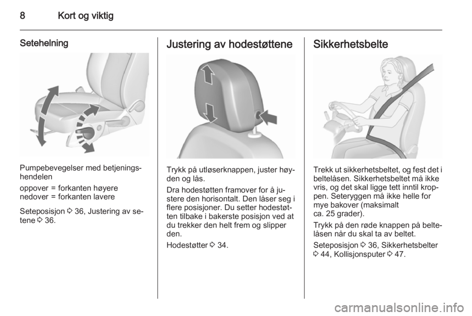 OPEL MERIVA 2015.5  Instruksjonsbok 8Kort og viktig
Setehelning
Pumpebevegelser med betjenings‐
hendelen
oppover=forkanten høyerenedover=forkanten lavere
Seteposisjon  3 36, Justering av se‐
tene  3 36.
Justering av hodestøttene
T