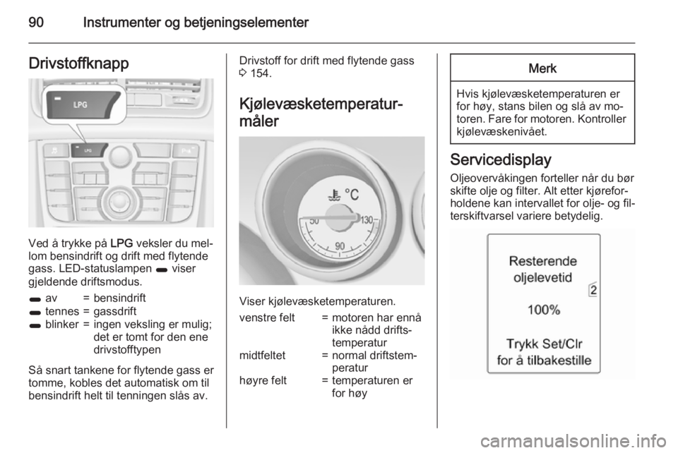 OPEL MERIVA 2015.5  Instruksjonsbok 90Instrumenter og betjeningselementerDrivstoffknapp
Ved å trykke på LPG veksler du mel‐
lom bensindrift og drift med flytende
gass. LED-statuslampen  1 viser
gjeldende driftsmodus.
1  av=bensindri