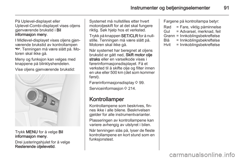 OPEL MERIVA 2015.5  Instruksjonsbok Instrumenter og betjeningselementer91
På Uplevel-displayet eller
Uplevel-Combi-displayet vises oljens
gjenværende brukstid i  Bil
informasjon meny .
I Midlevel -displayet vises oljens gjen‐
væren