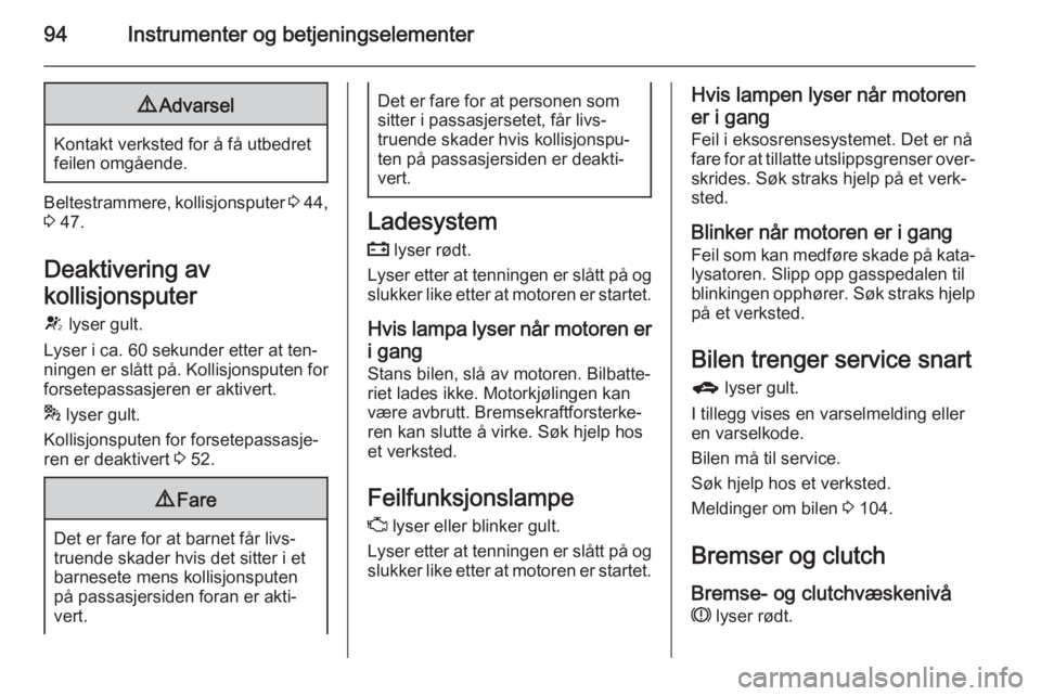 OPEL MERIVA 2015.5  Instruksjonsbok 94Instrumenter og betjeningselementer9Advarsel
Kontakt verksted for å få utbedret
feilen omgående.
Beltestrammere, kollisjonsputer  3 44,
3  47.
Deaktivering av
kollisjonsputer
V  lyser gult.
Lyser