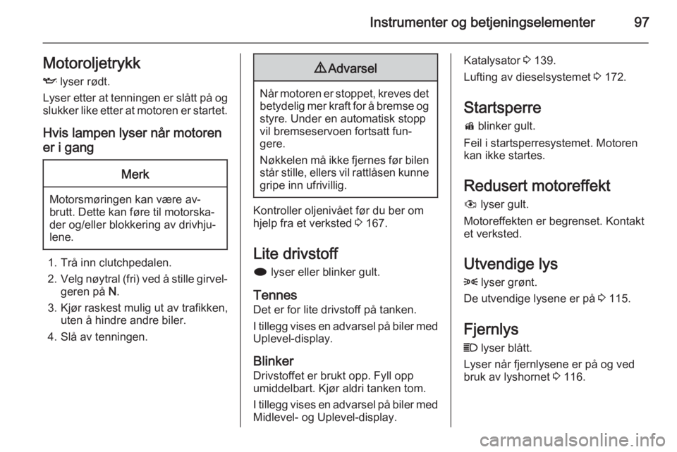 OPEL MERIVA 2015.5  Instruksjonsbok Instrumenter og betjeningselementer97MotoroljetrykkI  lyser rødt.
Lyser etter at tenningen er slått på og
slukker like etter at motoren er startet.
Hvis lampen lyser når motorener i gangMerk
Motor