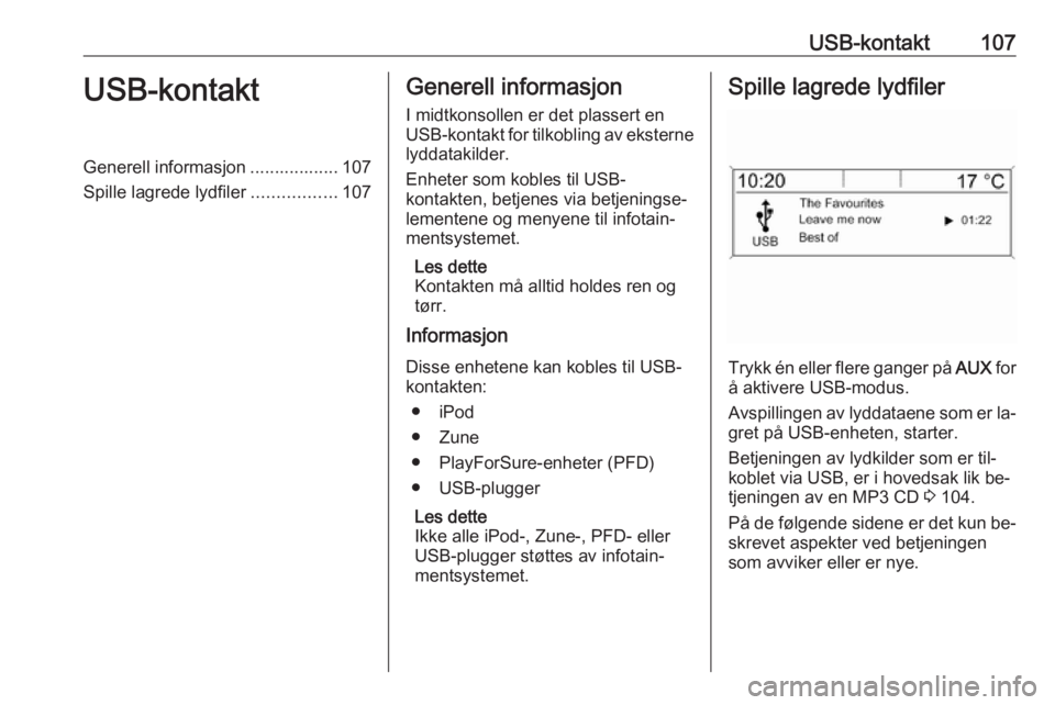 OPEL MERIVA 2016 Brukerhåndbok for infotainmentsystem USB-kontakt107USB-kontaktGenerell informasjon .................. 107
Spille lagrede lydfiler .................107Generell informasjon
I midtkonsollen er det plassert en
USB-kontakt for tilkobling av e OPEL MERIVA 2016 Brukerhåndbok for infotainmentsystem USB-kontakt107USB-kontaktGenerell informasjon .................. 107
Spille lagrede lydfiler .................107Generell informasjon
I midtkonsollen er det plassert en
USB-kontakt for tilkobling av e