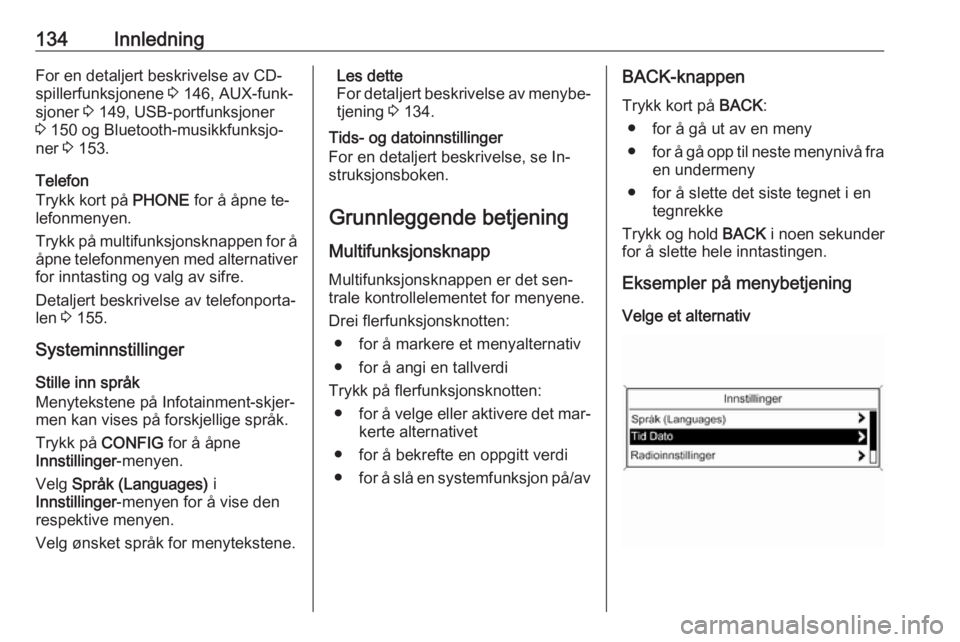 OPEL MERIVA 2016  Brukerhåndbok for infotainmentsystem 134InnledningFor en detaljert beskrivelse av CD-spillerfunksjonene  3 146, AUX-funk‐
sjoner  3 149, USB-portfunksjoner
3  150 og Bluetooth-musikkfunksjo‐
ner  3 153.
Telefon
Trykk kort på  PHONE 