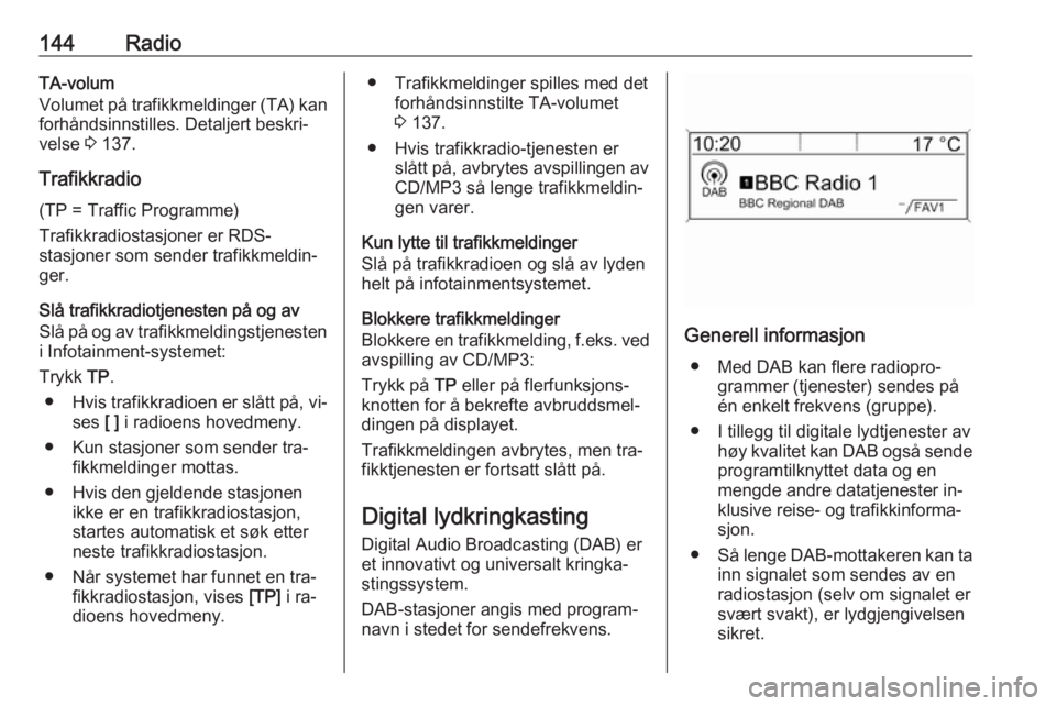 OPEL MERIVA 2016  Brukerhåndbok for infotainmentsystem 144RadioTA-volum
Volumet på trafikkmeldinger (TA) kan
forhåndsinnstilles. Detaljert beskri‐
velse  3 137.
Trafikkradio
(TP = Traffic Programme)
Trafikkradiostasjoner er RDS-
stasjoner som sender t