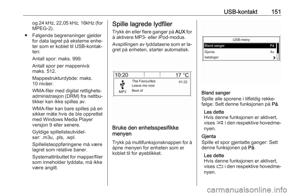 OPEL MERIVA 2016  Brukerhåndbok for infotainmentsystem USB-kontakt151og 24 kHz, 22,05 kHz, 16kHz (for
MPEG-2).
● Følgende begrensninger gjelder for data lagret på eksterne enhe‐
ter som er koblet til USB-kontak‐
ten:
Antall spor: maks. 999.
Antall