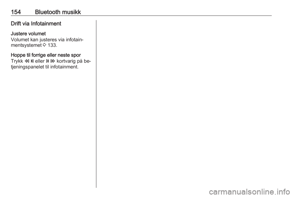 OPEL MERIVA 2016  Brukerhåndbok for infotainmentsystem 154Bluetooth musikkDrift via Infotainment
Justere volumet
Volumet kan justeres via infotain‐ mentsystemet  3 133.
Hoppe til forrige eller neste spor
Trykk  s eller  u kortvarig på be‐
tjeningspan