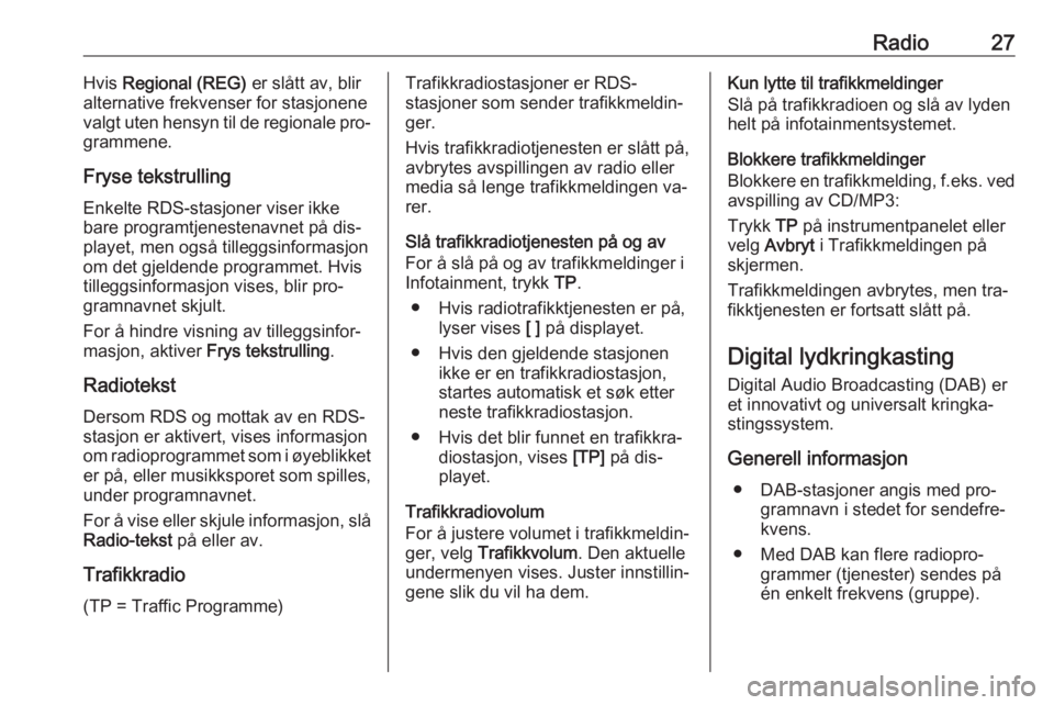 OPEL MERIVA 2016  Brukerhåndbok for infotainmentsystem Radio27Hvis Regional (REG)  er slått av, blir
alternative frekvenser for stasjonene
valgt uten hensyn til de regionale pro‐
grammene.
Fryse tekstrulling
Enkelte RDS-stasjoner viser ikke
bare progra