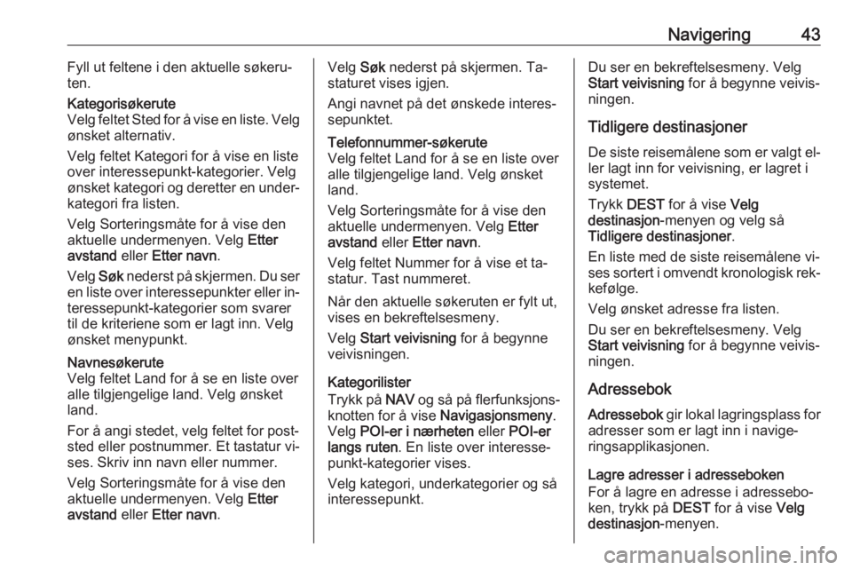 OPEL MERIVA 2016  Brukerhåndbok for infotainmentsystem Navigering43Fyll ut feltene i den aktuelle søkeru‐
ten.Kategorisøkerute
Velg feltet Sted for å vise en liste. Velg
ønsket alternativ.
Velg feltet Kategori for å vise en liste over interessepunk
